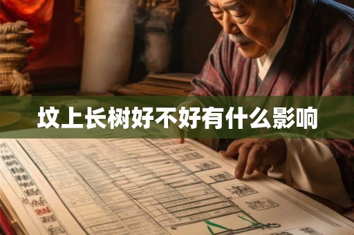 坟上长树好不好有什么影响 坟上长树好不好有什么影响