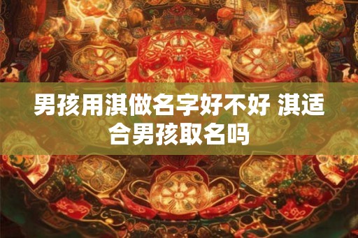 男孩用淇做名字好不好 淇适合男孩取名吗