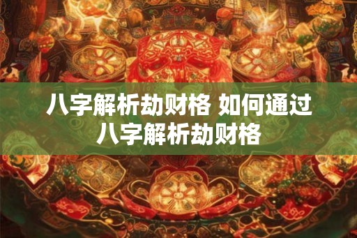 八字解析劫财格 如何通过八字解析劫财格