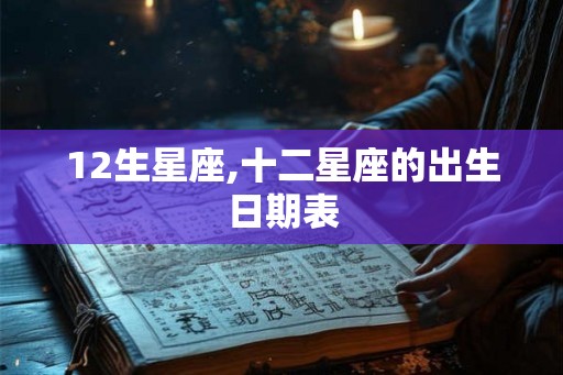 12生星座,十二星座的出生日期表