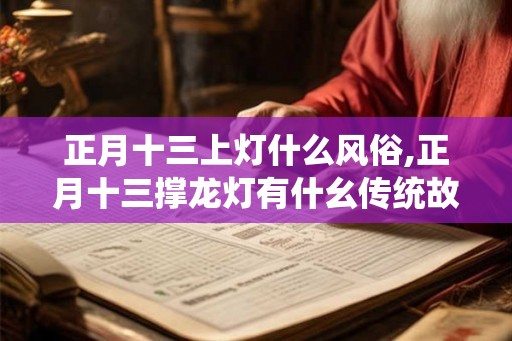 正月十三上灯什么风俗,正月十三撑龙灯有什幺传统故事