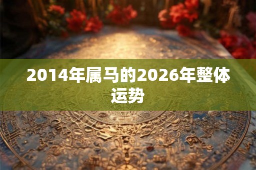 2014年属马的2026年整体运势