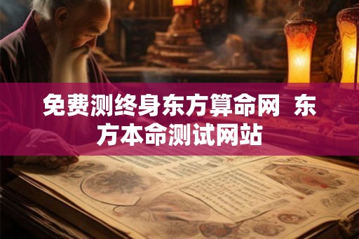 免费测终身东方算命网  东方本命测试网站