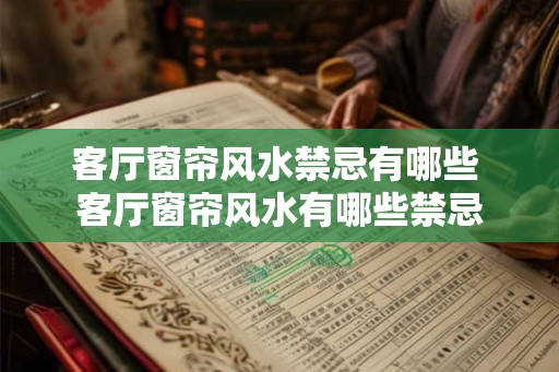 客厅窗帘风水禁忌有哪些 客厅窗帘风水有哪些禁忌