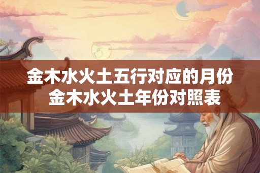 金木水火土五行对应的月份  金木水火土年份对照表