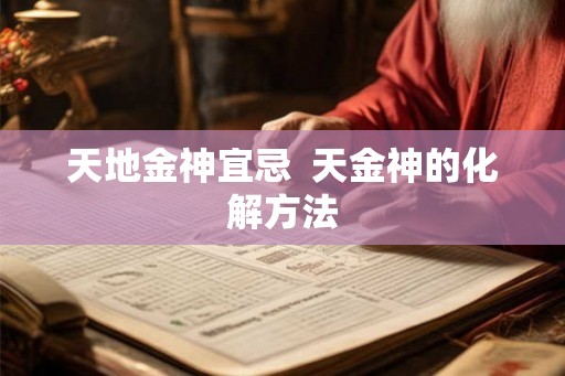 天地金神宜忌  天金神的化解方法