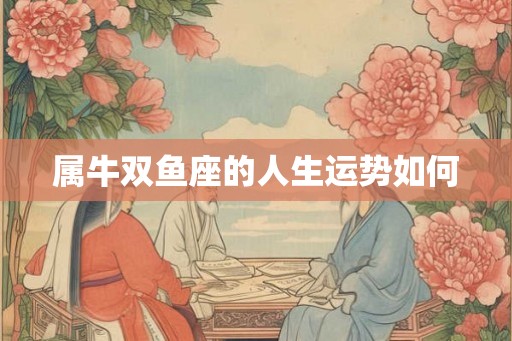 属牛双鱼座的人生运势如何