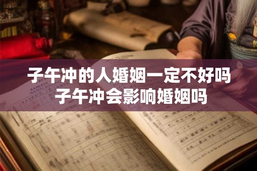 子午冲的人婚姻一定不好吗 子午冲会影响婚姻吗