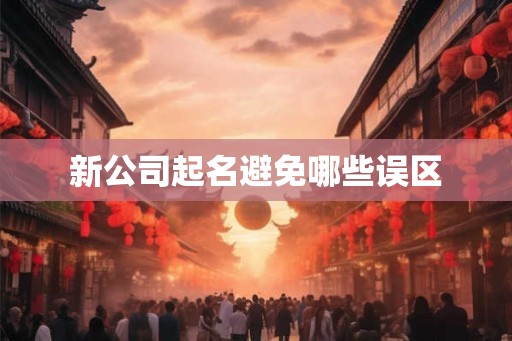 新公司起名避免哪些误区 新公司起名避免哪些误区