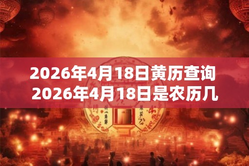 2026年4月18日黄历查询 2026年4月18日是农历几月几日