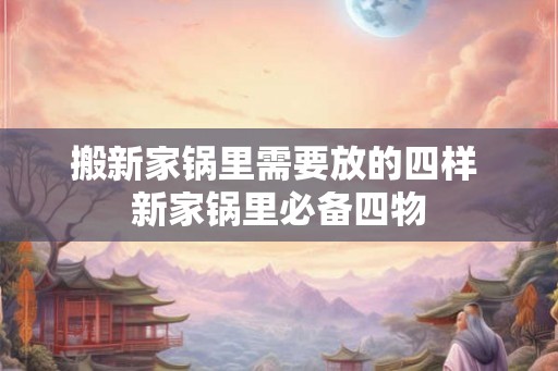 搬新家锅里需要放的四样 新家锅里必备四物