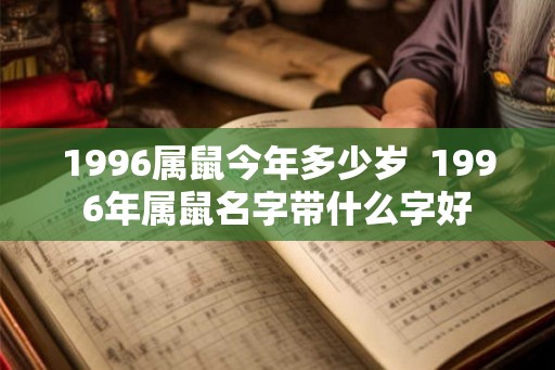 1996属鼠今年多少岁  1996年属鼠名字带什么字好