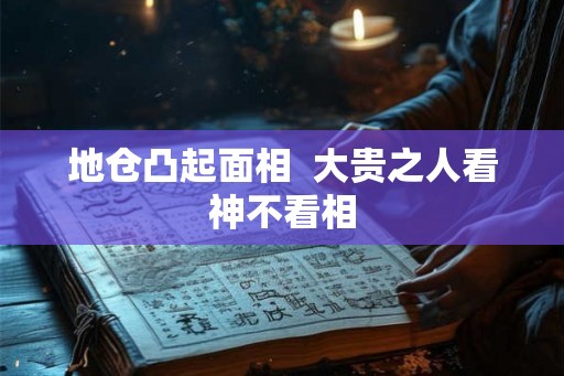 地仓凸起面相  大贵之人看神不看相