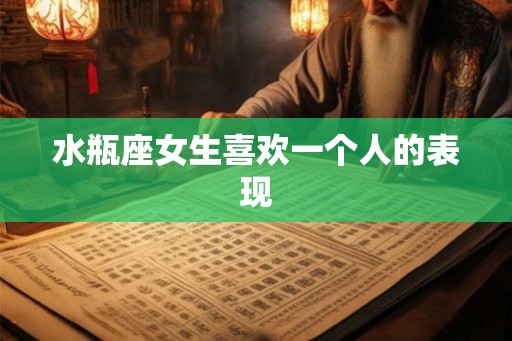 水瓶座女生喜欢一个人的表现