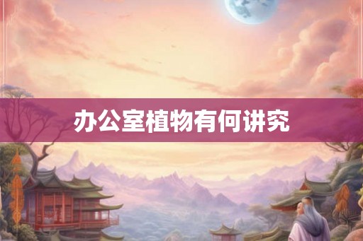 办公室植物有何讲究