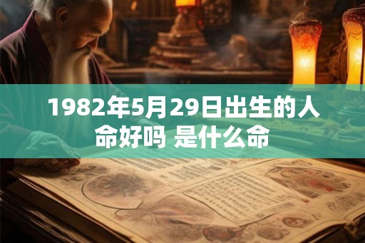1982年5月29日出生的人命好吗 是什么命 1982年5月29日出生的人命好吗 是什么命