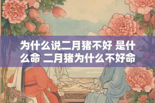 为什么说二月猪不好 是什么命 二月猪为什么不好命
