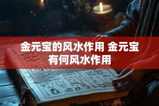 金元宝的风水作用 金元宝有何风水作用 金元宝的风水作用 金元宝有何风水作用