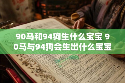 90马和94狗生什么宝宝 90马与94狗会生出什么宝宝