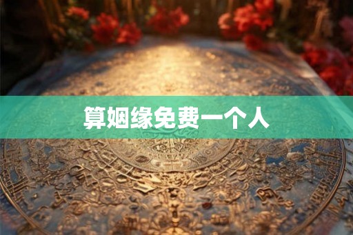 算姻缘免费一个人 算姻缘免费一个人