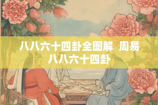 八八六十四卦全图解  周易八八六十四卦