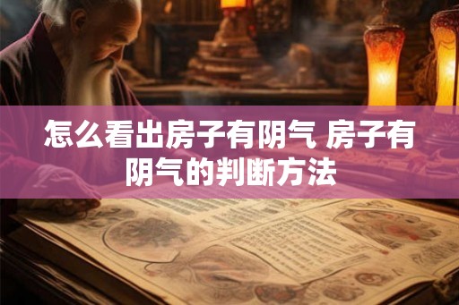 怎么看出房子有阴气 房子有阴气的判断方法