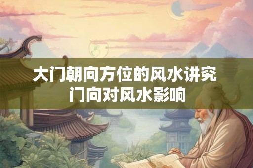 大门朝向方位的风水讲究 门向对风水影响
