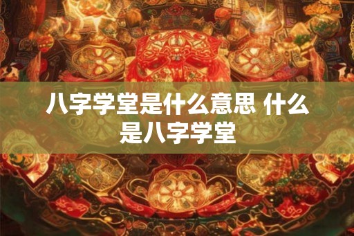 八字学堂是什么意思 什么是八字学堂