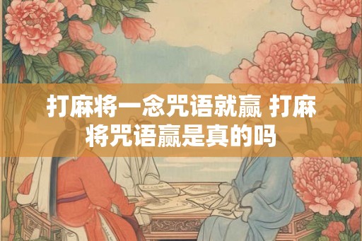 打麻将一念咒语就赢 打麻将咒语赢是真的吗