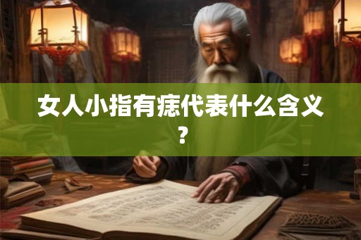 女人小指有痣代表什么含义？