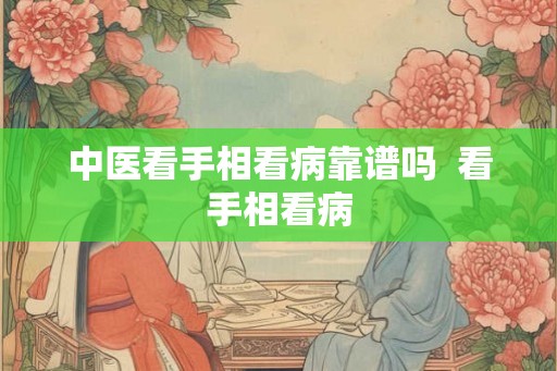 中医看手相看病靠谱吗  看手相看病