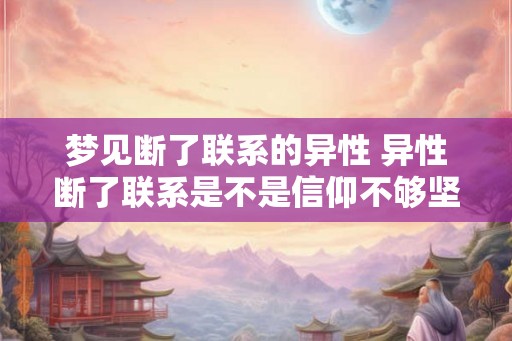 梦见断了联系的异性 异性断了联系是不是信仰不够坚定