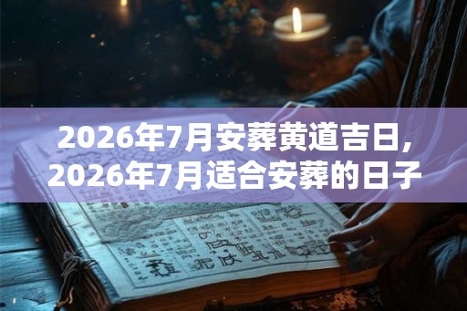 2026年7月安葬黄道吉日,2026年7月适合安葬的日子
