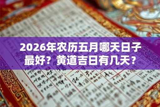 2026年农历五月哪天日子最好？黄道吉日有几天？
