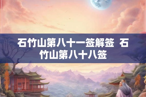 石竹山第八十一签解签  石竹山第八十八签