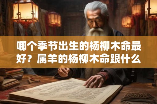 哪个季节出生的杨柳木命最好？属羊的杨柳木命跟什么命最配？