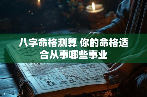 八字命格测算 你的命格适合从事哪些事业