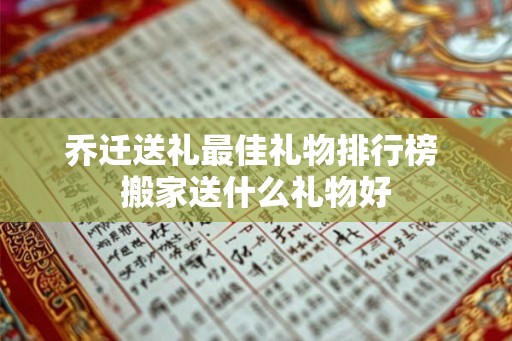 乔迁送礼最佳礼物排行榜 搬家送什么礼物好