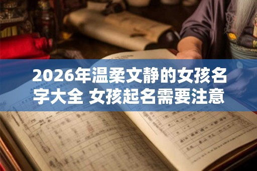2026年温柔文静的女孩名字大全 女孩起名需要注意什么