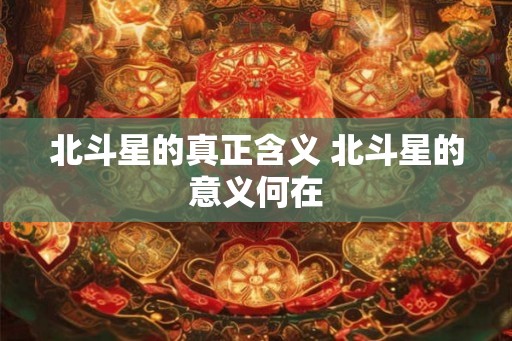 北斗星的真正含义 北斗星的意义何在