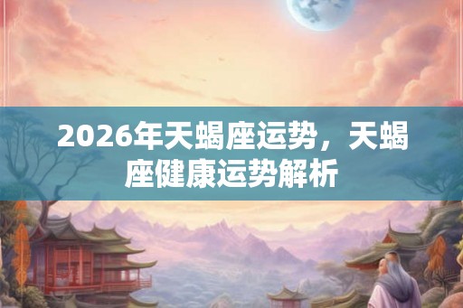 2026年天蝎座运势，天蝎座健康运势解析