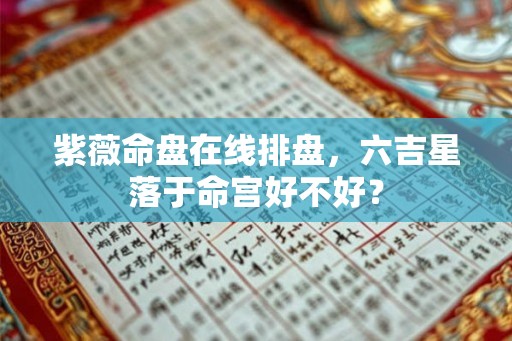 紫薇命盘在线排盘，六吉星落于命宫好不好？