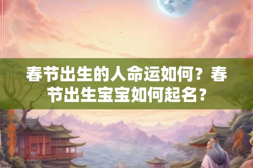春节出生的人命运如何？春节出生宝宝如何起名？