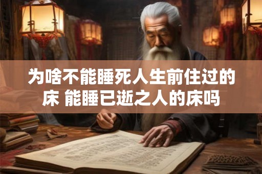 为啥不能睡死人生前住过的床 能睡已逝之人的床吗