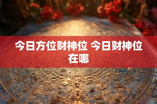 今日方位财神位 今日财神位在哪