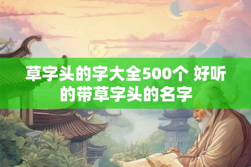 草字头的字大全500个 好听的带草字头的名字