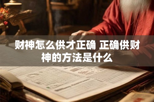 财神怎么供才正确 正确供财神的方法是什么