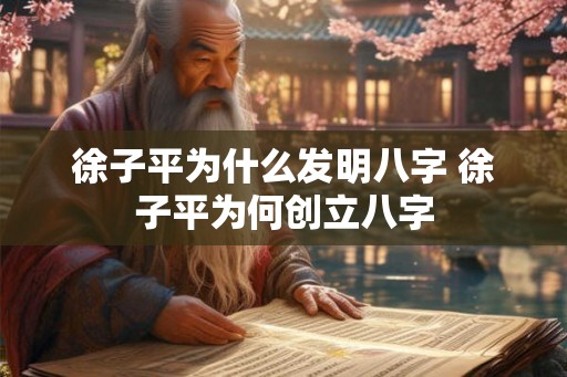 徐子平为什么发明八字 徐子平为何创立八字