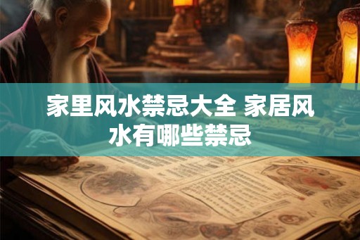 家里风水禁忌大全 家居风水有哪些禁忌 家里风水禁忌大全 家居风水有哪些禁忌