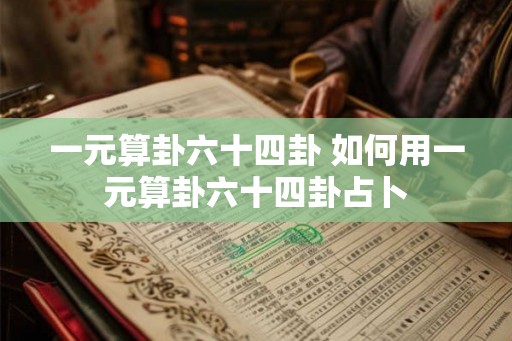 一元算卦六十四卦 如何用一元算卦六十四卦占卜